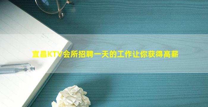 宜昌KTV会所招聘一天的工作让你获得高薪
