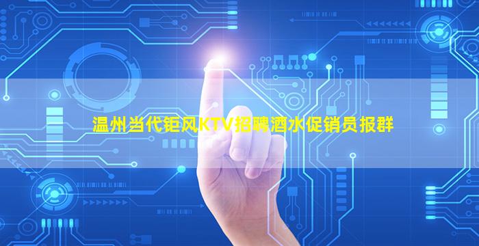 温州当代钜风KTV招聘酒水促销员报群